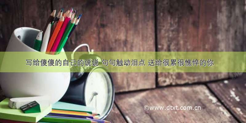 写给傻傻的自己的说说 句句触动泪点 送给很累很憔悴的你