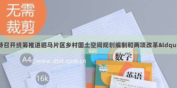 「图文」李余良主持召开统筹推进驷马片区乡村国土空间规划编制和两项改革“后半篇”文