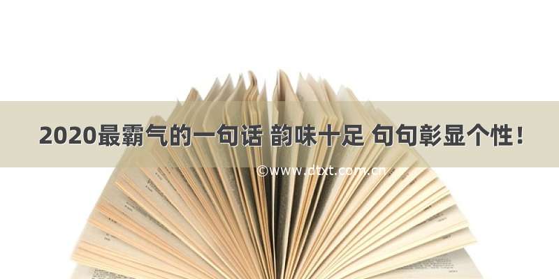 2020最霸气的一句话 韵味十足 句句彰显个性！