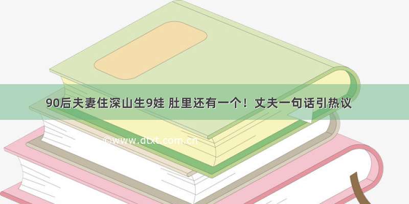 90后夫妻住深山生9娃 肚里还有一个！丈夫一句话引热议