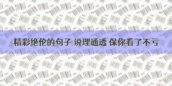 精彩绝伦的句子 说理通透 保你看了不亏