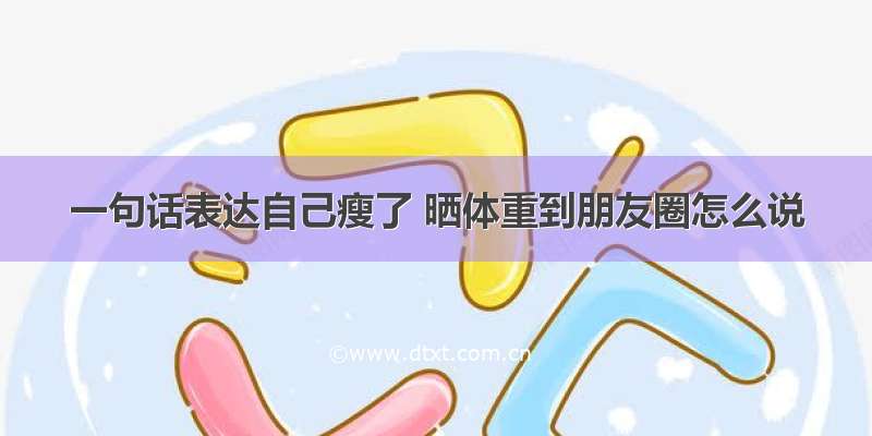 一句话表达自己瘦了 晒体重到朋友圈怎么说