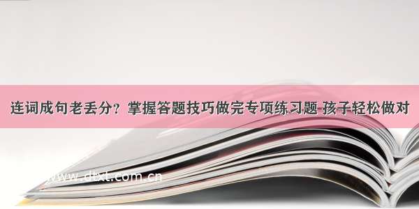 连词成句老丢分？掌握答题技巧做完专项练习题 孩子轻松做对