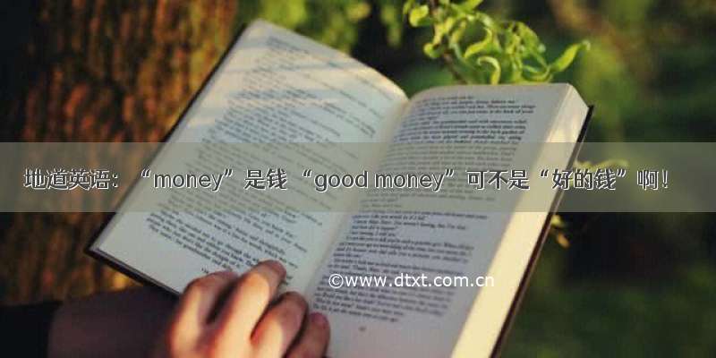 地道英语：“money”是钱 “good money”可不是“好的钱”啊！