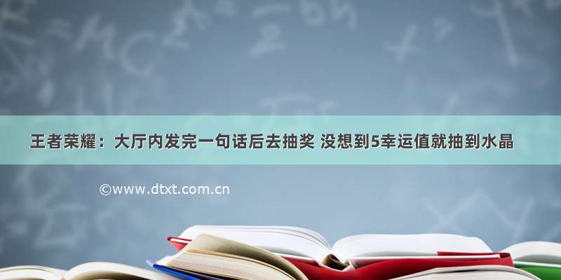 王者荣耀：大厅内发完一句话后去抽奖 没想到5幸运值就抽到水晶