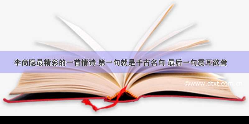 李商隐最精彩的一首情诗 第一句就是千古名句 最后一句震耳欲聋