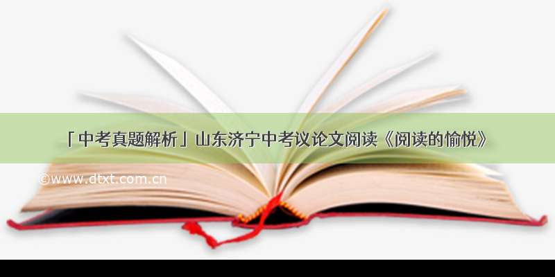 「中考真题解析」山东济宁中考议论文阅读《阅读的愉悦》