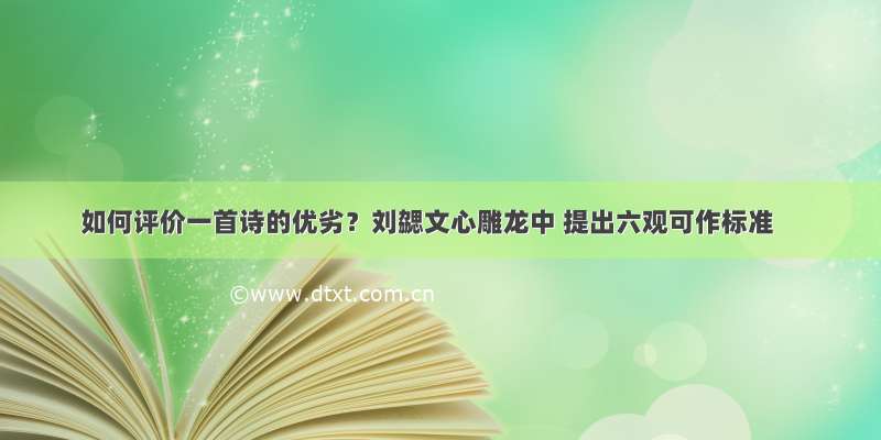 如何评价一首诗的优劣？刘勰文心雕龙中 提出六观可作标准