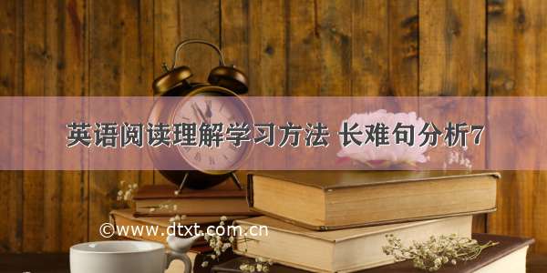 英语阅读理解学习方法 长难句分析7