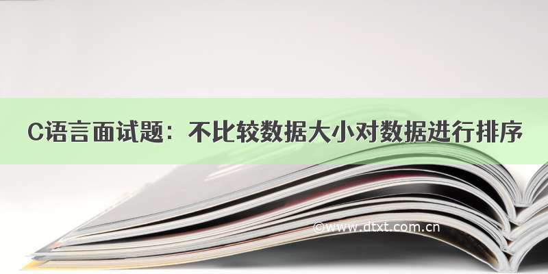 C语言面试题：不比较数据大小对数据进行排序