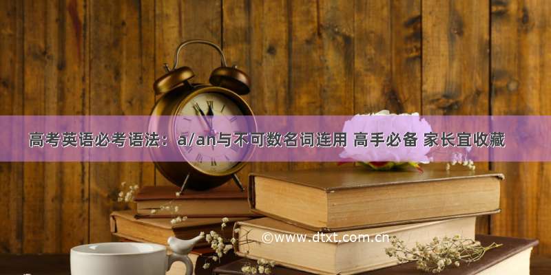 高考英语必考语法：a/an与不可数名词连用 高手必备 家长宜收藏