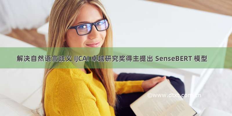 解决自然语言歧义 IJCAI 卓越研究奖得主提出 SenseBERT 模型