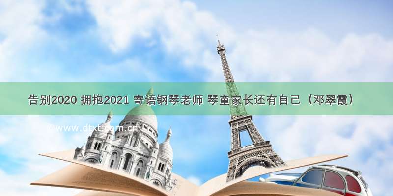 告别2020 拥抱2021 寄语钢琴老师 琴童家长还有自己（邓翠霞）