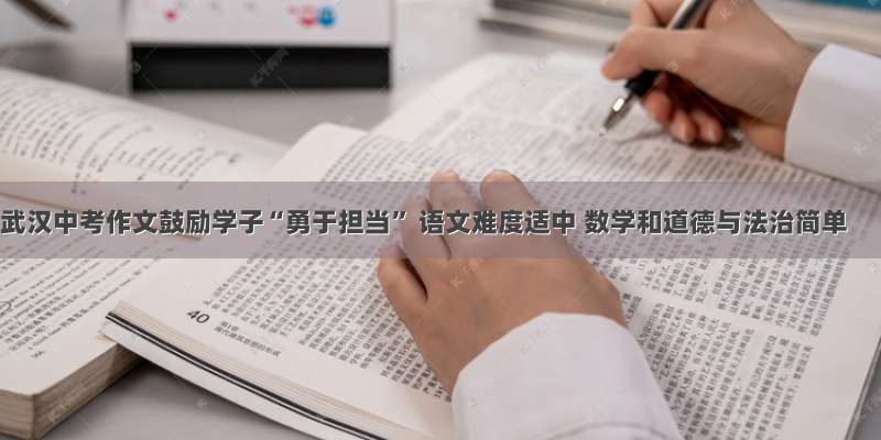 武汉中考作文鼓励学子“勇于担当” 语文难度适中 数学和道德与法治简单