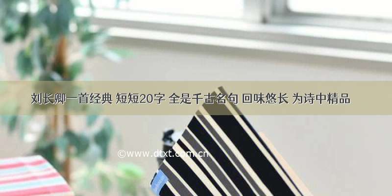 刘长卿一首经典 短短20字 全是千古名句 回味悠长 为诗中精品