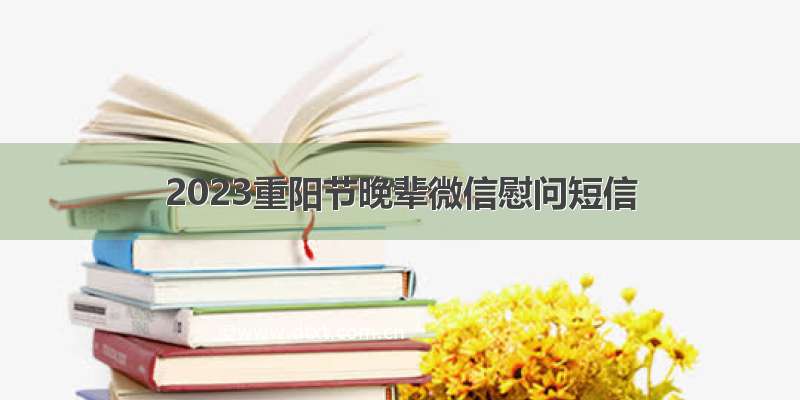 2023重阳节晚辈微信慰问短信