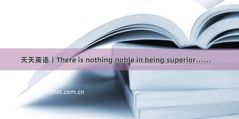 天天英语｜There is nothing noble in being superior……