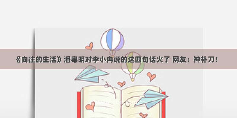 《向往的生活》潘粤明对李小冉说的这四句话火了 网友：神补刀！