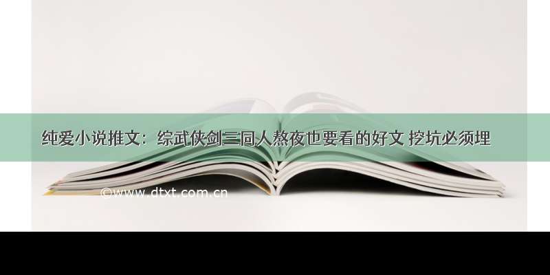 纯爱小说推文：综武侠剑三同人熬夜也要看的好文 挖坑必须埋