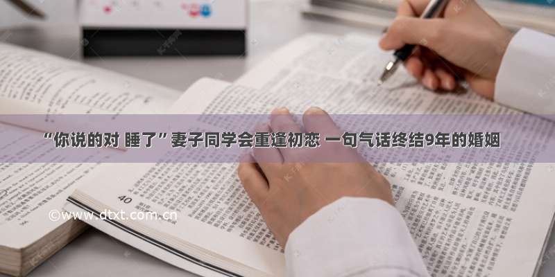 “你说的对 睡了”妻子同学会重逢初恋 一句气话终结9年的婚姻