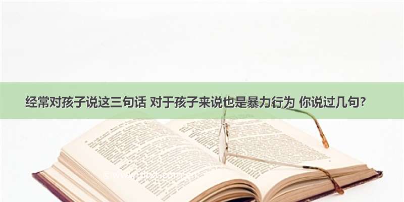 经常对孩子说这三句话 对于孩子来说也是暴力行为 你说过几句？