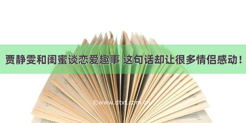 贾静雯和闺蜜谈恋爱趣事 这句话却让很多情侣感动！