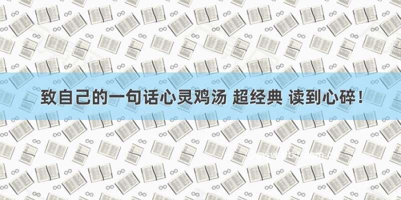 致自己的一句话心灵鸡汤 超经典 读到心碎！