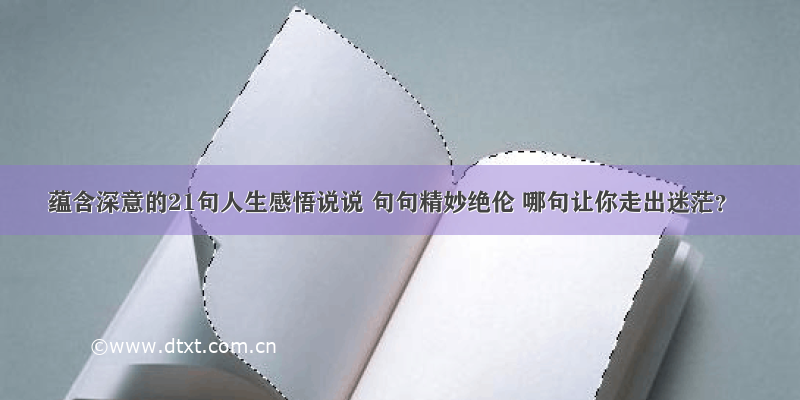 蕴含深意的21句人生感悟说说 句句精妙绝伦 哪句让你走出迷茫？