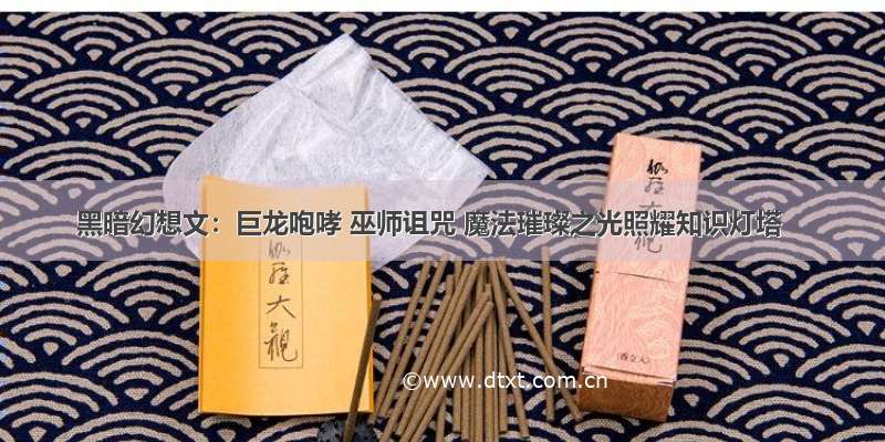 黑暗幻想文：巨龙咆哮 巫师诅咒 魔法璀璨之光照耀知识灯塔