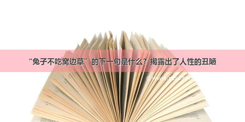 “兔子不吃窝边草”的下一句是什么？揭露出了人性的丑陋