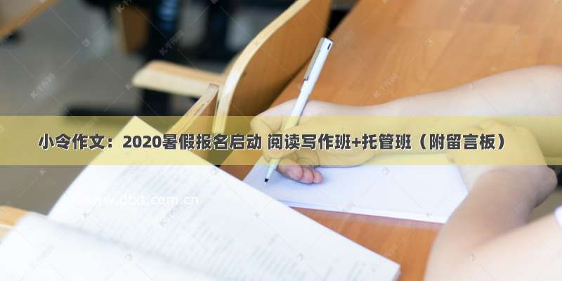 小令作文：2020暑假报名启动 阅读写作班+托管班（附留言板）