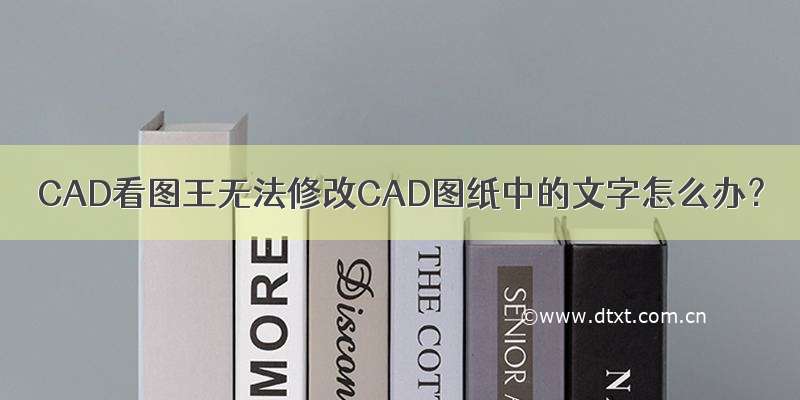 CAD看图王无法修改CAD图纸中的文字怎么办？