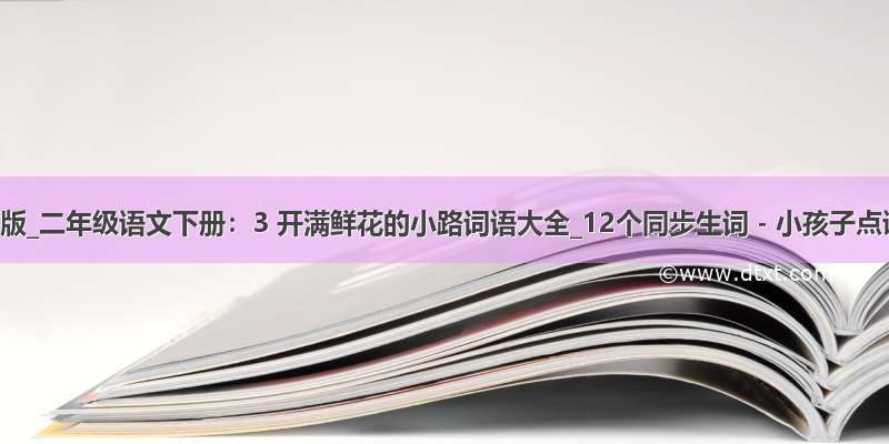 统编版_二年级语文下册：3 开满鲜花的小路词语大全_12个同步生词 - 小孩子点读