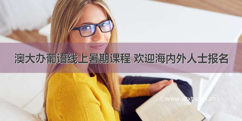 澳大办葡语线上暑期课程 欢迎海内外人士报名