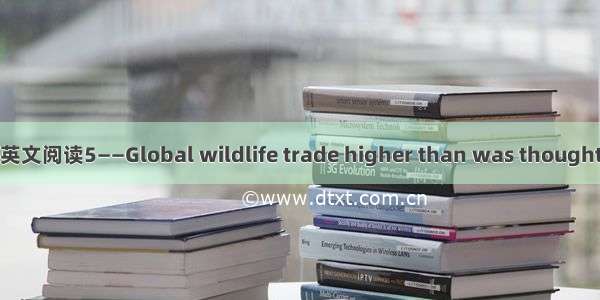 英文阅读5——Global wildlife trade higher than was thought