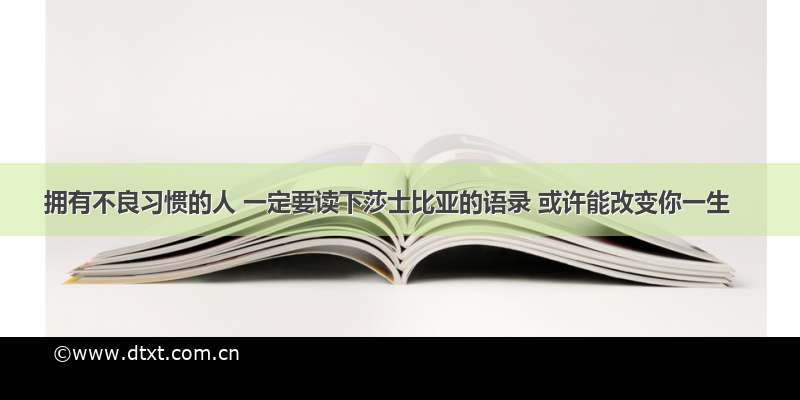 拥有不良习惯的人 一定要读下莎士比亚的语录 或许能改变你一生