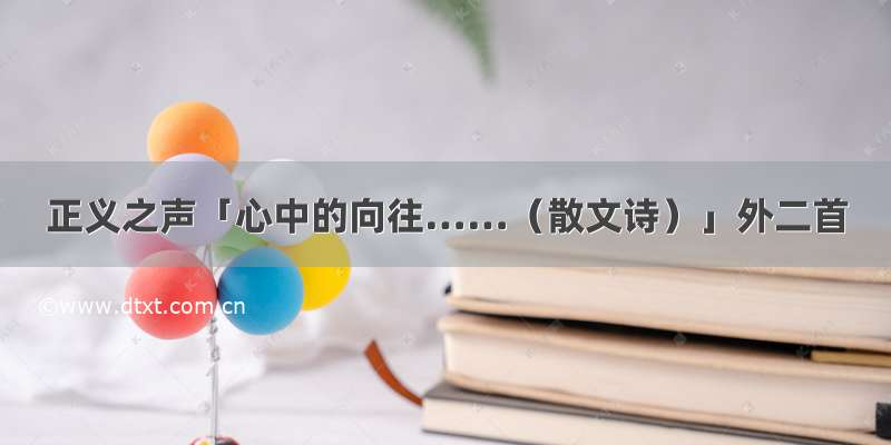 正义之声「心中的向往……（散文诗）」外二首