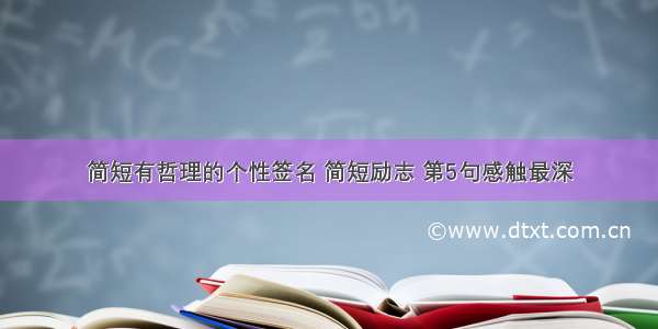 简短有哲理的个性签名 简短励志 第5句感触最深