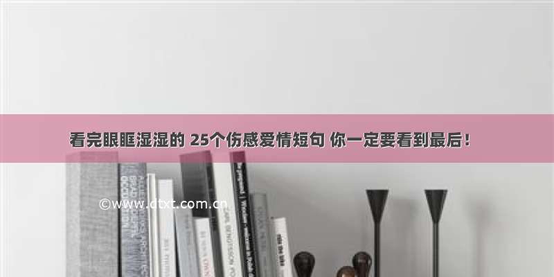 看完眼眶湿湿的 25个伤感爱情短句 你一定要看到最后！