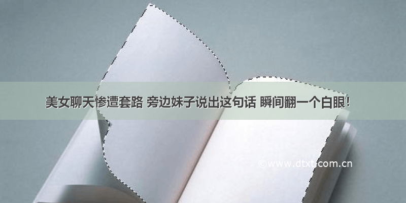 美女聊天惨遭套路 旁边妹子说出这句话 瞬间翻一个白眼！