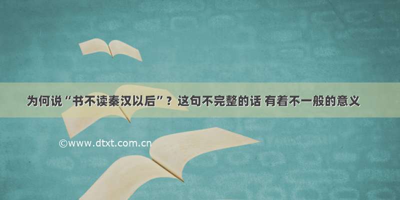 为何说“书不读秦汉以后”？这句不完整的话 有着不一般的意义