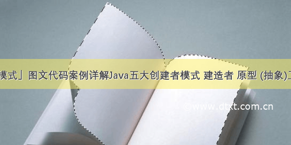 「Java设计模式」图文代码案例详解Java五大创建者模式 建造者 原型 (抽象)工厂 单例模式