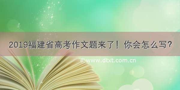 2019福建省高考作文题来了！你会怎么写？