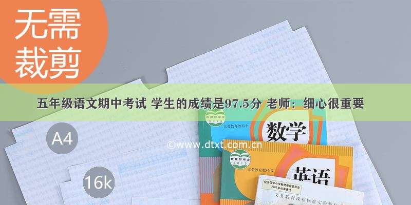 五年级语文期中考试 学生的成绩是97.5分 老师：细心很重要