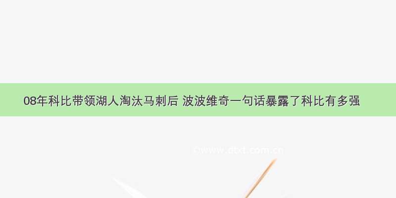 08年科比带领湖人淘汰马刺后 波波维奇一句话暴露了科比有多强