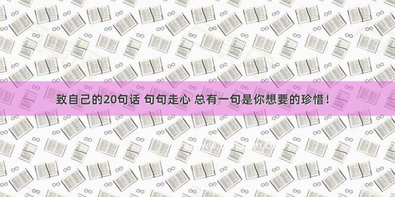 致自己的20句话 句句走心 总有一句是你想要的珍惜！