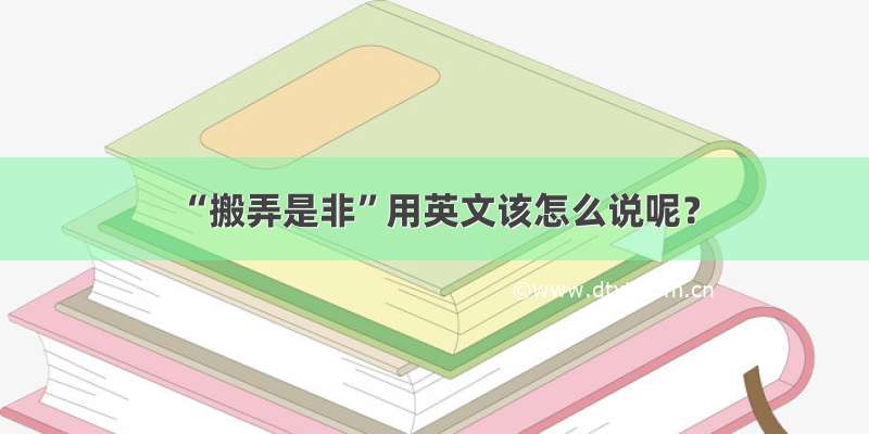 “搬弄是非”用英文该怎么说呢？