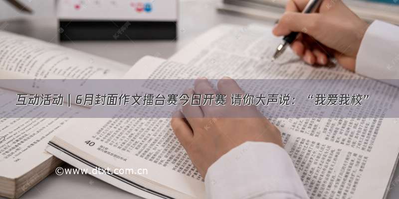 互动活动｜6月封面作文擂台赛今日开赛 请你大声说：“我爱我校”