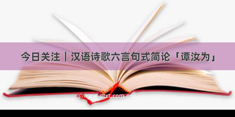 今日关注｜汉语诗歌六言句式简论「谭汝为」