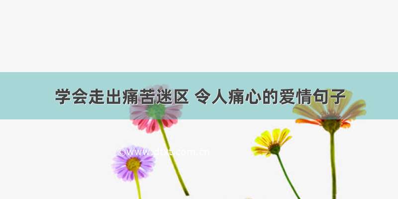 学会走出痛苦迷区 令人痛心的爱情句子